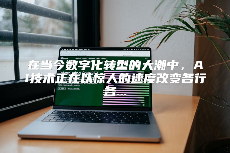 在当今数字化转型的大潮中，AI技术正在以惊人的速度改变各行各...