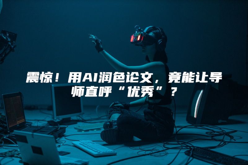 震惊！用AI润色论文，竟能让导师直呼“优秀”？
