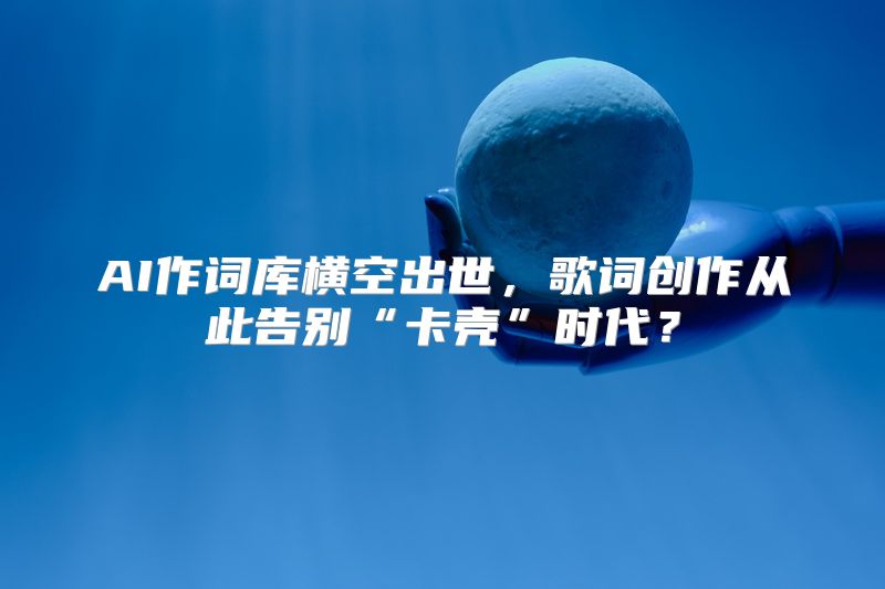 AI作词库横空出世，歌词创作从此告别“卡壳”时代？
