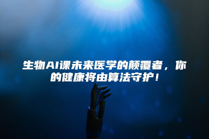 生物AI课未来医学的颠覆者，你的健康将由算法守护！