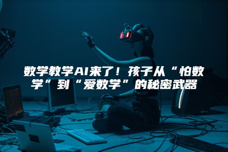 数学教学AI来了！孩子从“怕数学”到“爱数学”的秘密武器