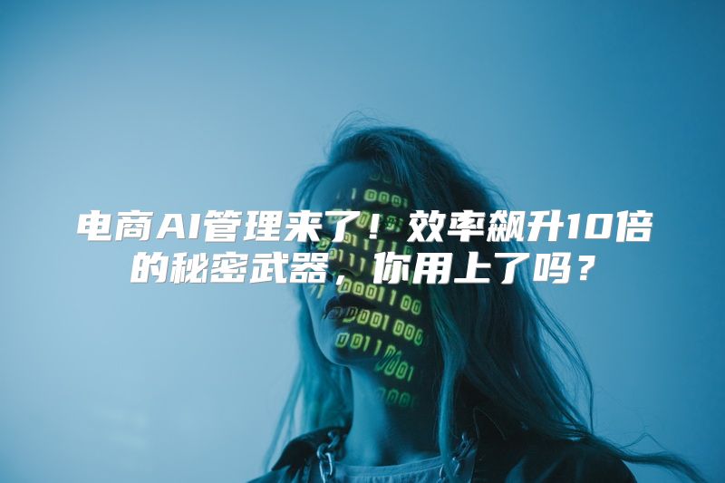 电商AI管理来了！效率飙升10倍的秘密武器，你用上了吗？