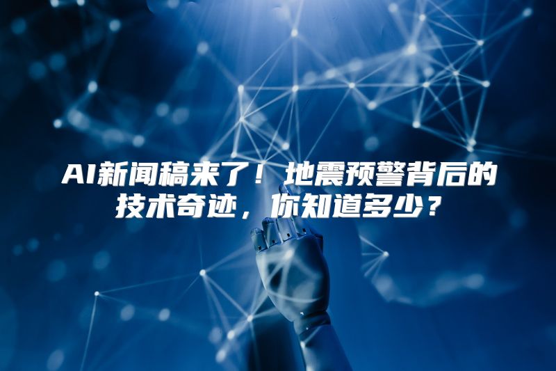 AI新闻稿来了！地震预警背后的技术奇迹，你知道多少？