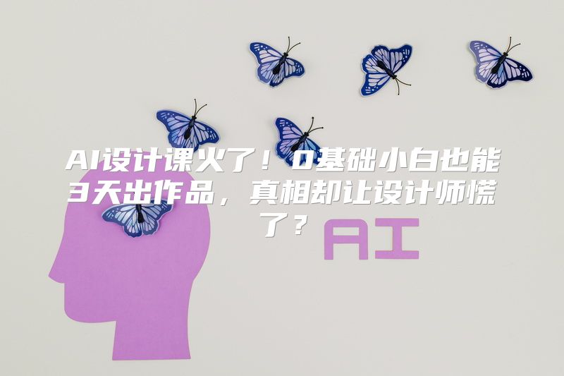 AI设计课火了！0基础小白也能3天出作品，真相却让设计师慌了？