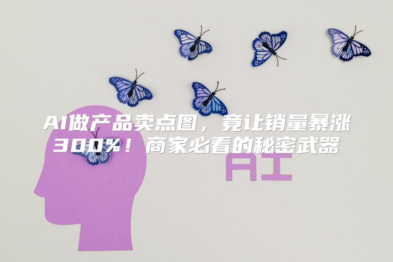 AI做产品卖点图，竟让销量暴涨300%！商家必看的秘密武器