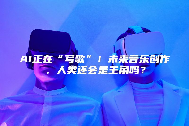 AI正在“写歌”！未来音乐创作，人类还会是主角吗？