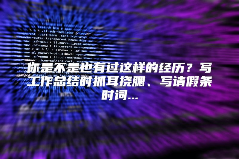 你是不是也有过这样的经历？写工作总结时抓耳挠腮、写请假条时词...