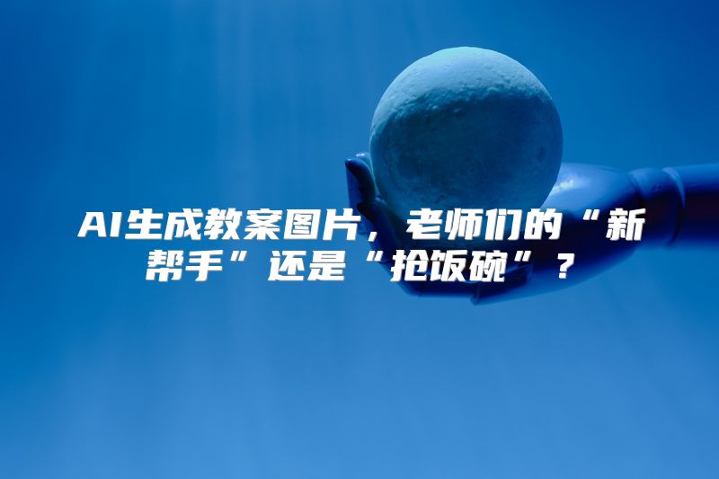 AI生成教案图片，老师们的“新帮手”还是“抢饭碗”？