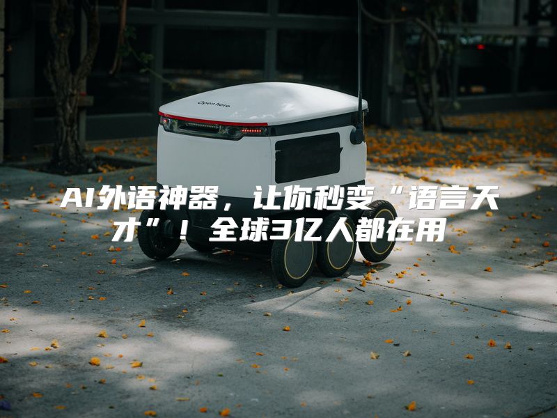 AI外语神器，让你秒变“语言天才”！全球3亿人都在用