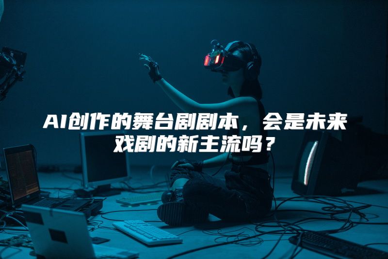 AI创作的舞台剧剧本，会是未来戏剧的新主流吗？