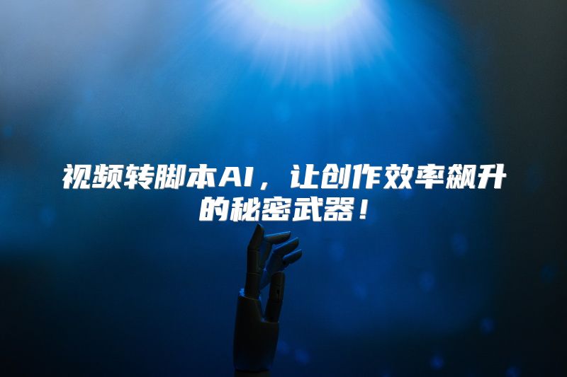 视频转脚本AI，让创作效率飙升的秘密武器！