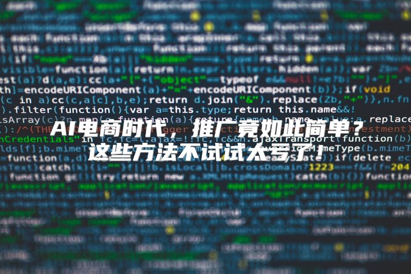 AI电商时代，推广竟如此简单？这些方法不试试太亏了！