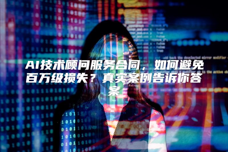 AI技术顾问服务合同，如何避免百万级损失？真实案例告诉你答案