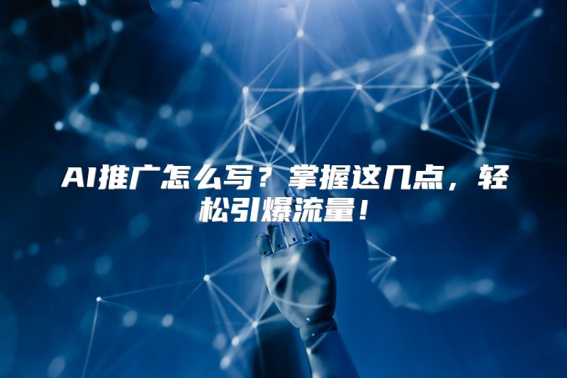 AI推广怎么写？掌握这几点，轻松引爆流量！