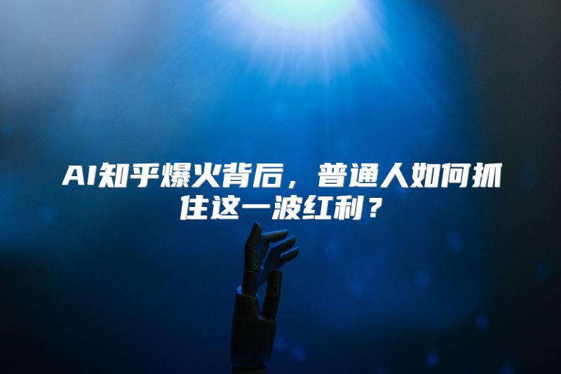 AI知乎爆火背后，普通人如何抓住这一波红利？
