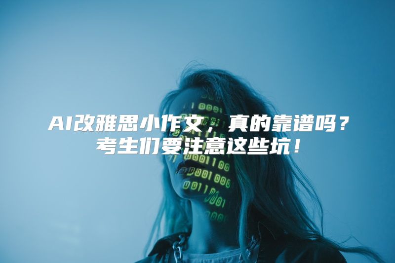 AI改雅思小作文，真的靠谱吗？考生们要注意这些坑！
