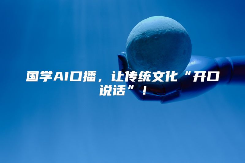 国学AI口播，让传统文化“开口说话”！