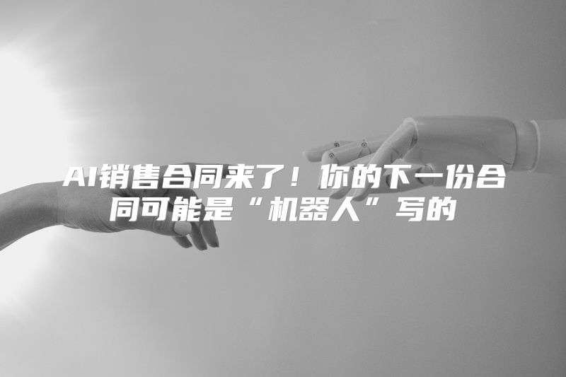 AI销售合同来了！你的下一份合同可能是“机器人”写的