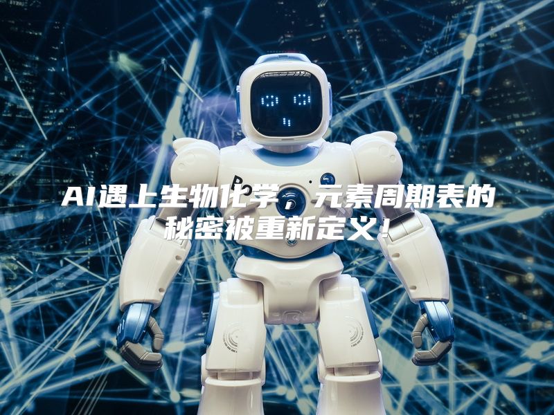 AI遇上生物化学，元素周期表的秘密被重新定义！