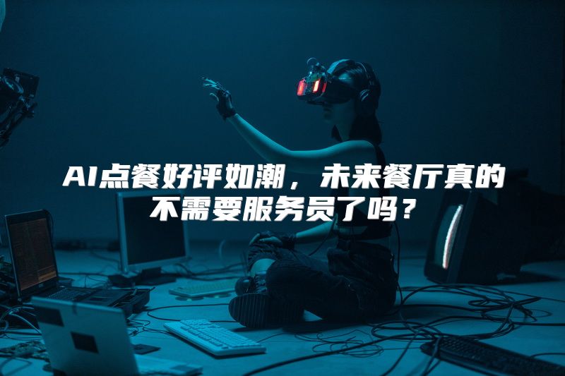 AI点餐好评如潮，未来餐厅真的不需要服务员了吗？