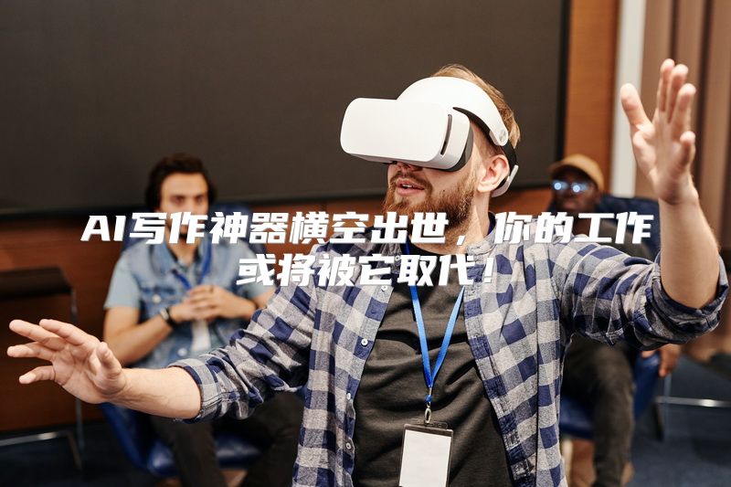 AI写作神器横空出世，你的工作或将被它取代！