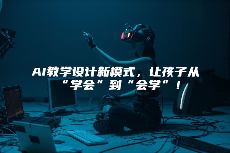 AI教学设计新模式，让孩子从“学会”到“会学”！