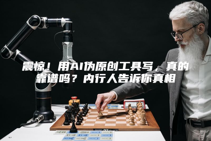 震惊！用AI伪原创工具写，真的靠谱吗？内行人告诉你真相