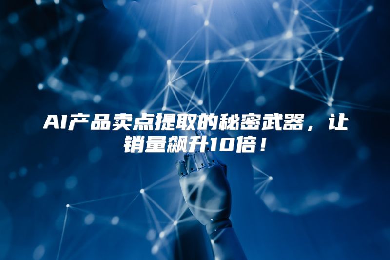 AI产品卖点提取的秘密武器，让销量飙升10倍！