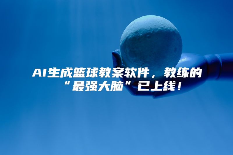 AI生成篮球教案软件，教练的“最强大脑”已上线！
