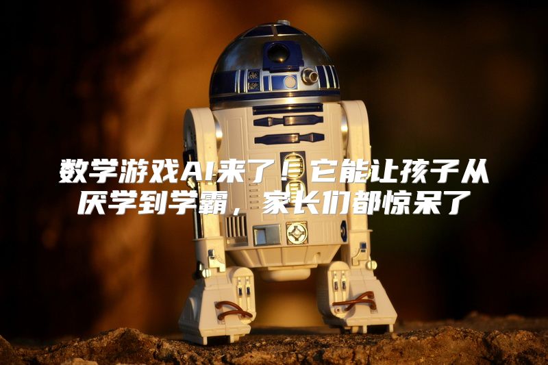 数学游戏AI来了！它能让孩子从厌学到学霸，家长们都惊呆了