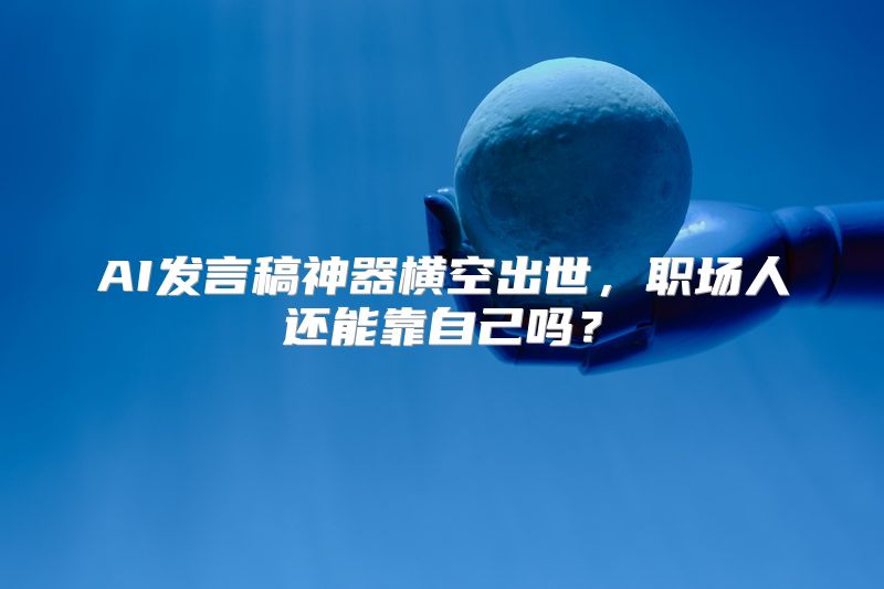 AI发言稿神器横空出世，职场人还能靠自己吗？