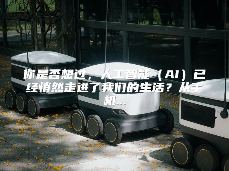 你是否想过，人工智能（AI）已经悄然走进了我们的生活？从手机...