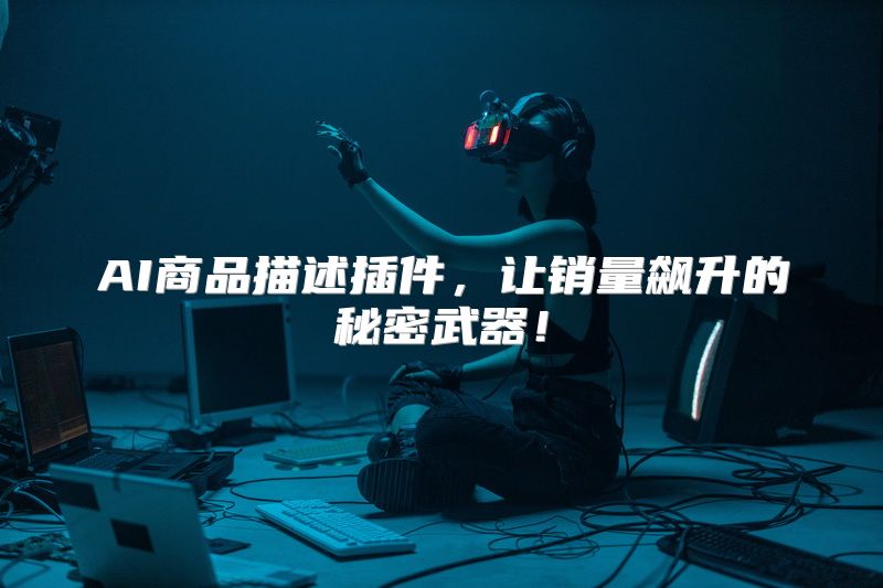 AI商品描述插件，让销量飙升的秘密武器！