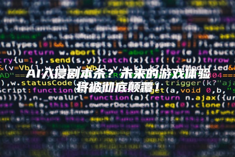 AI入侵剧本杀？未来的游戏体验将被彻底颠覆！