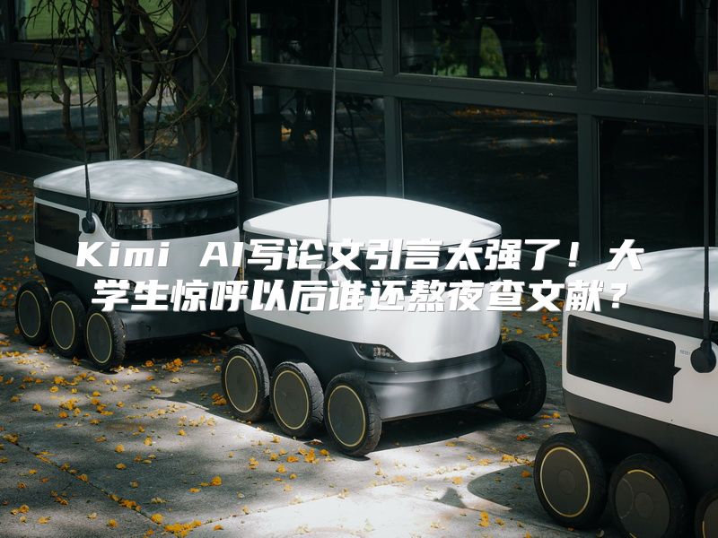 Kimi AI写论文引言太强了！大学生惊呼以后谁还熬夜查文献？