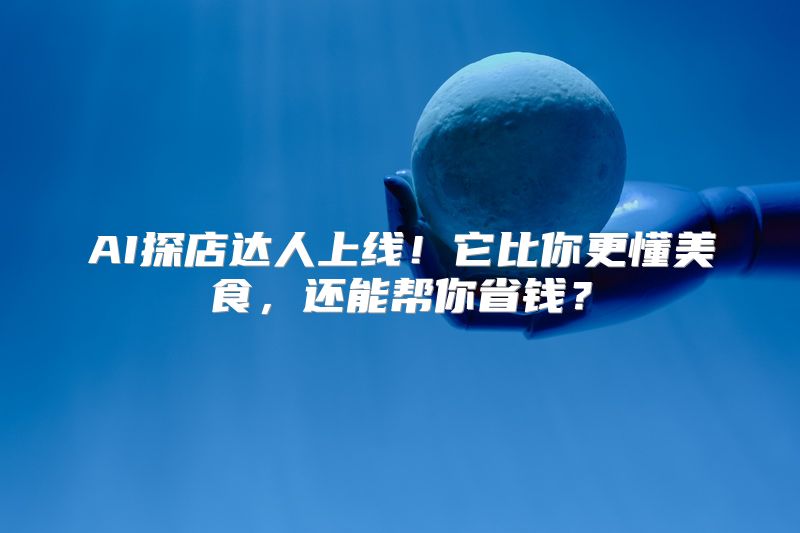 AI探店达人上线！它比你更懂美食，还能帮你省钱？