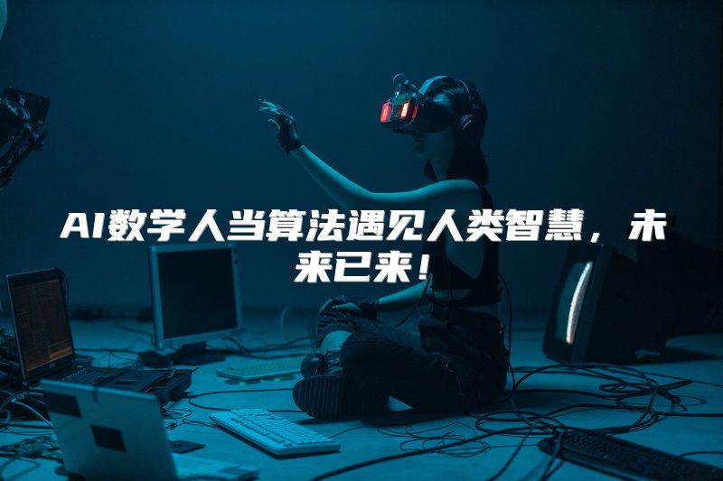 AI数学人当算法遇见人类智慧，未来已来！