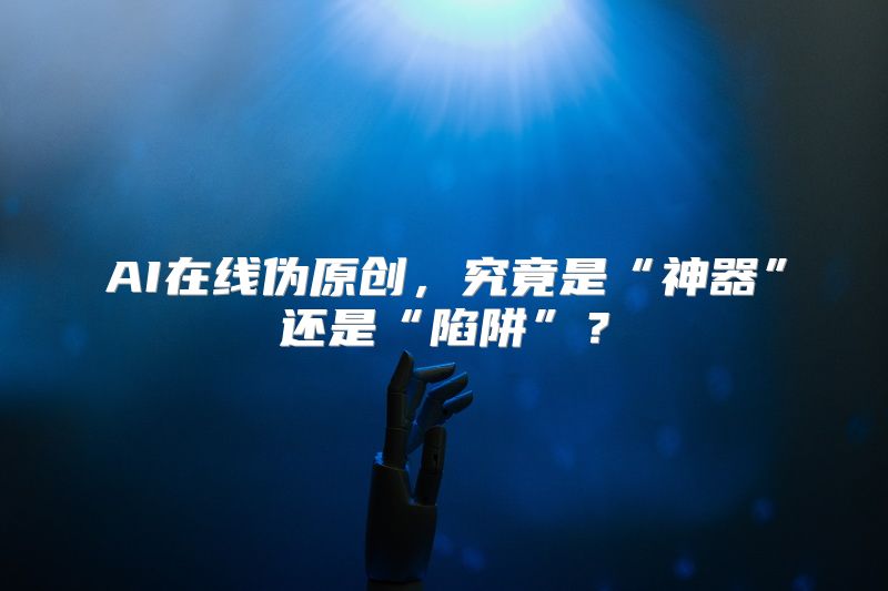 AI在线伪原创，究竟是“神器”还是“陷阱”？