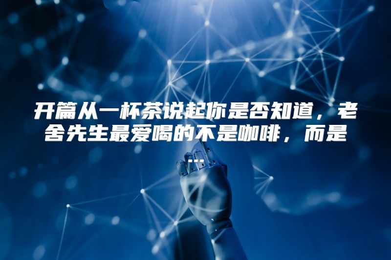 开篇从一杯茶说起你是否知道，老舍先生最爱喝的不是咖啡，而是...