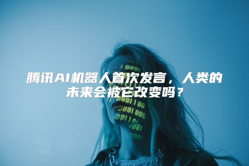 腾讯AI机器人首次发言，人类的未来会被它改变吗？