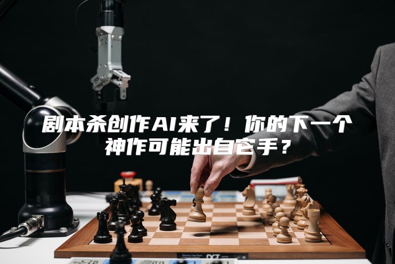剧本杀创作AI来了！你的下一个神作可能出自它手？