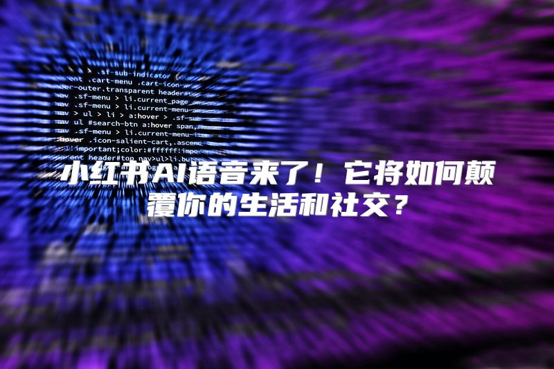 小红书AI语音来了！它将如何颠覆你的生活和社交？
