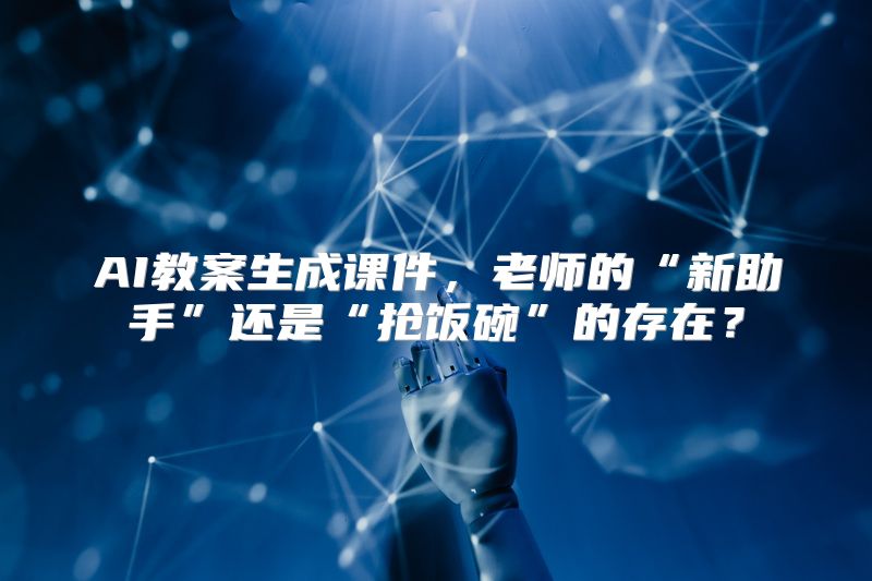 AI教案生成课件，老师的“新助手”还是“抢饭碗”的存在？