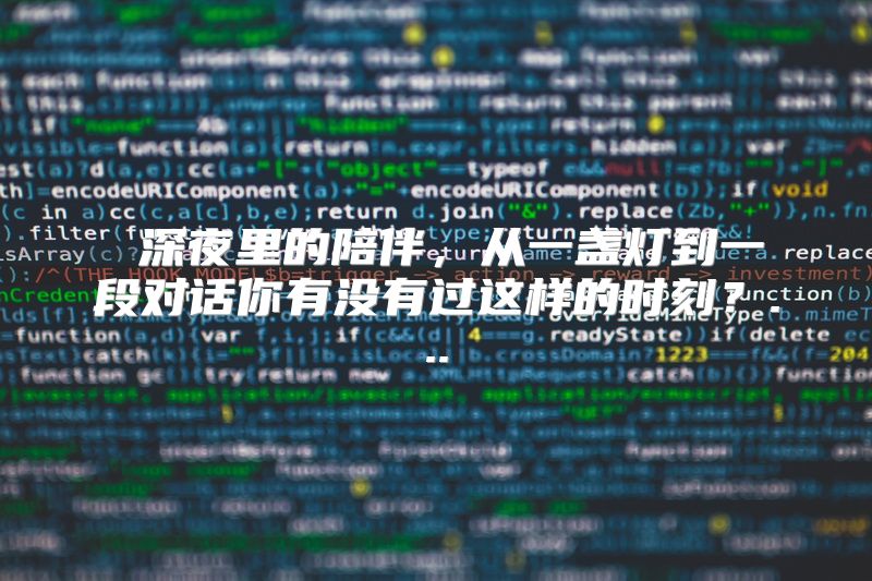 深夜里的陪伴，从一盏灯到一段对话你有没有过这样的时刻？...