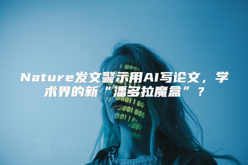 Nature发文警示用AI写论文，学术界的新“潘多拉魔盒”？