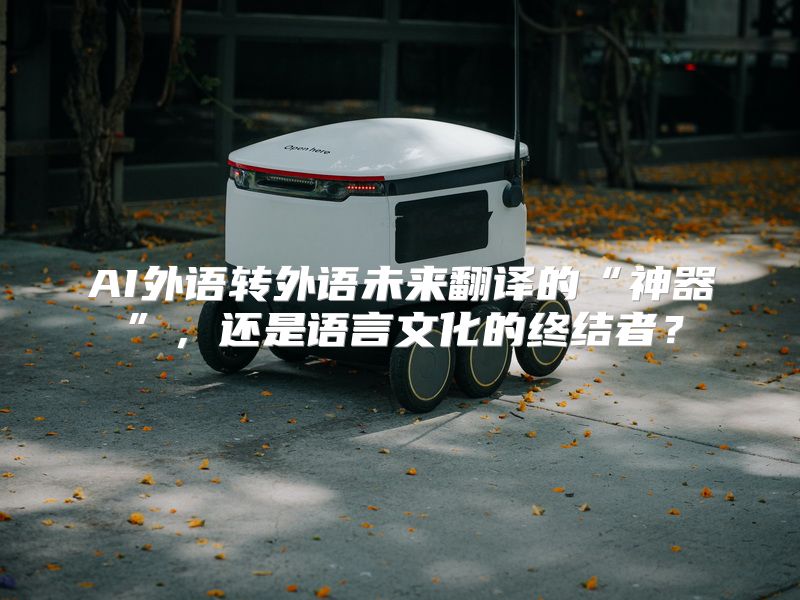 AI外语转外语未来翻译的“神器”，还是语言文化的终结者？