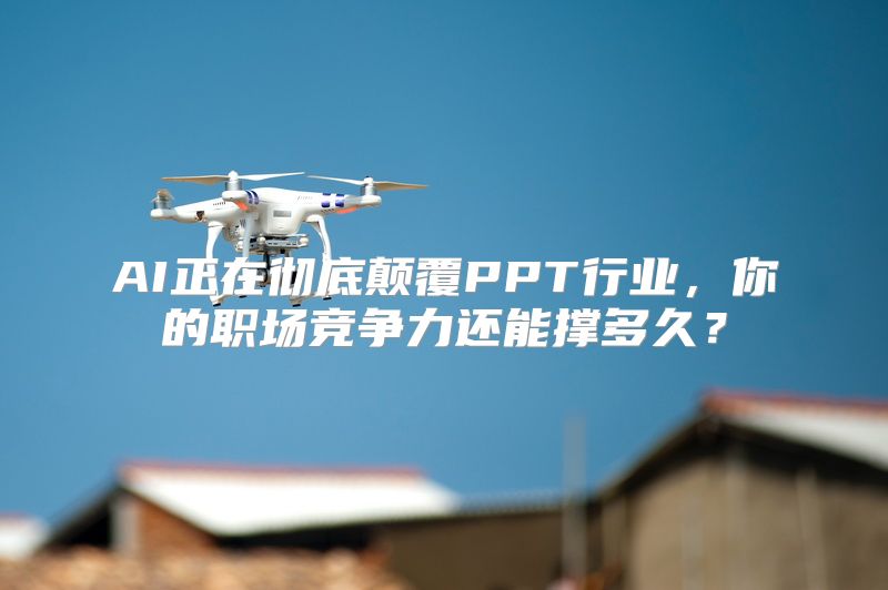 AI正在彻底颠覆PPT行业，你的职场竞争力还能撑多久？