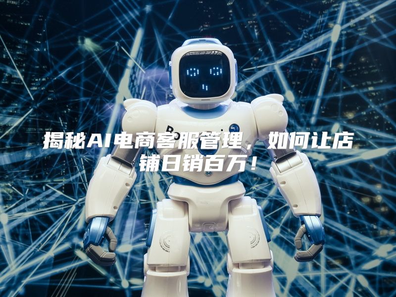 揭秘AI电商客服管理，如何让店铺日销百万！