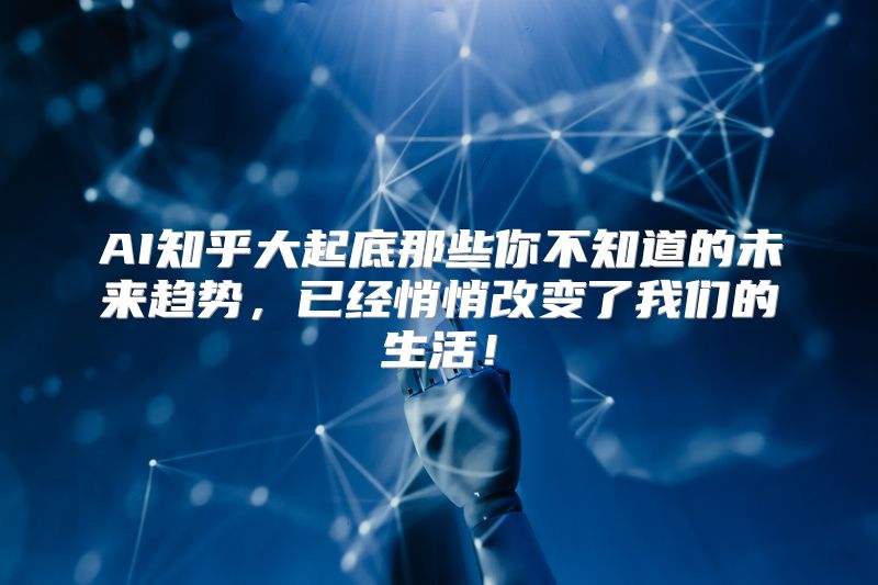AI知乎大起底那些你不知道的未来趋势，已经悄悄改变了我们的生活！