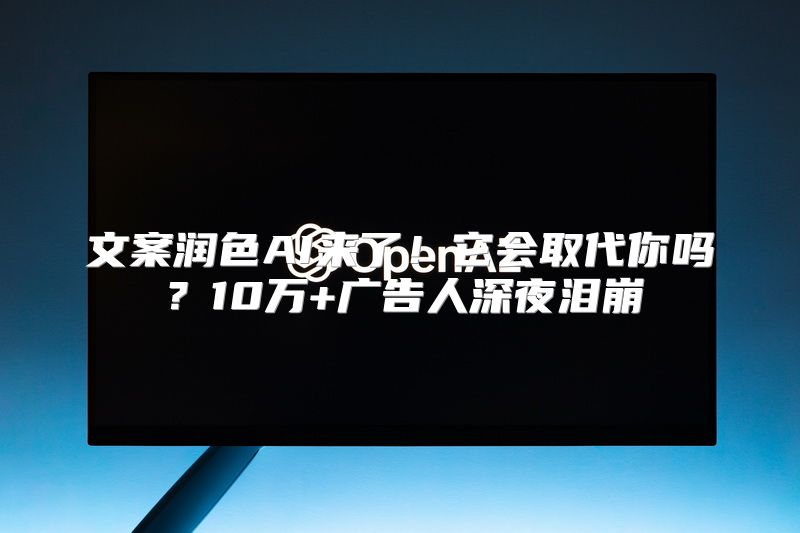 文案润色AI来了！它会取代你吗？10万+广告人深夜泪崩